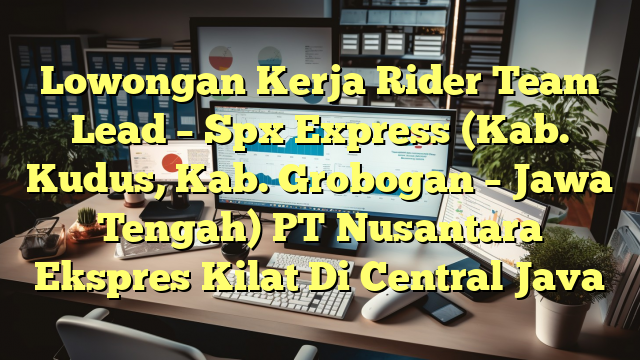 Lowongan Kerja Rider Team Lead – Spx Express (Kab. Kudus, Kab. Grobogan – Jawa Tengah) PT Nusantara Ekspres Kilat Di Central Java